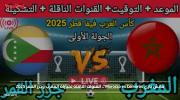 ماتش ناري Morocco vs Comoros.. القنوات الناقلة لمباراة المغرب وجزر القمر 2025